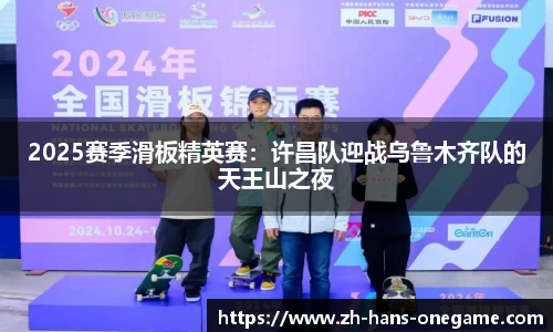 2025赛季滑板精英赛:许昌队迎战乌鲁木齐队的天王山之夜