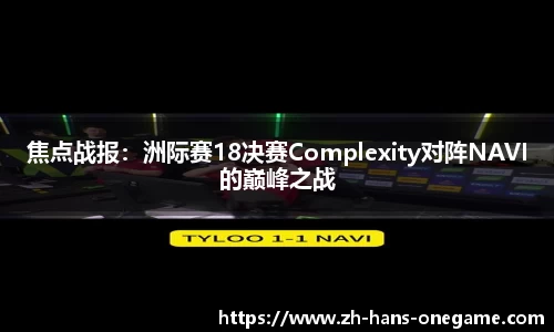 焦点战报:洲际赛18决赛Complexity对阵NAVI的巅峰之战